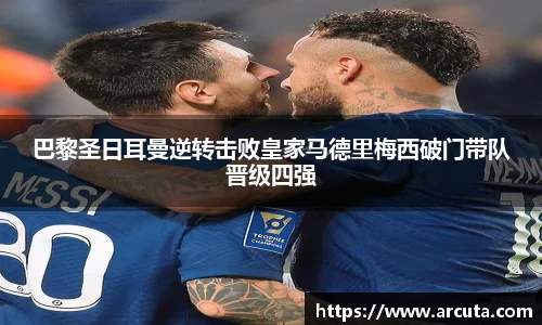 巴黎圣日耳曼逆转击败皇家马德里梅西破门带队晋级四强