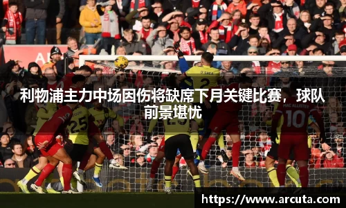 利物浦主力中场因伤将缺席下月关键比赛，球队前景堪忧