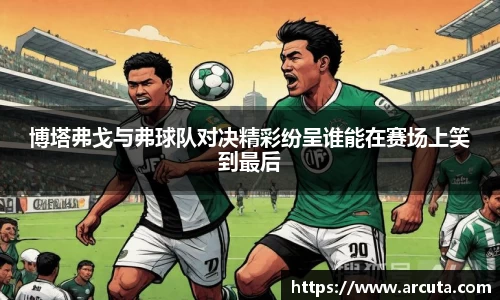 博塔弗戈与弗球队对决精彩纷呈谁能在赛场上笑到最后