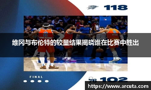 维冈与布伦特的较量结果揭晓谁在比赛中胜出