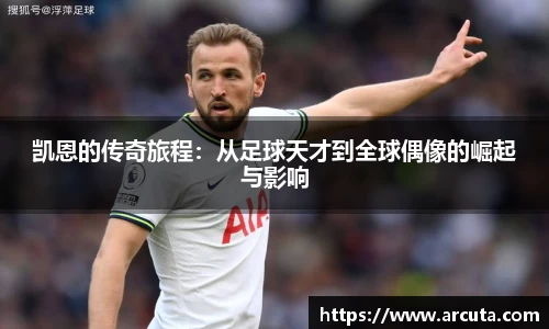 凯恩的传奇旅程：从足球天才到全球偶像的崛起与影响