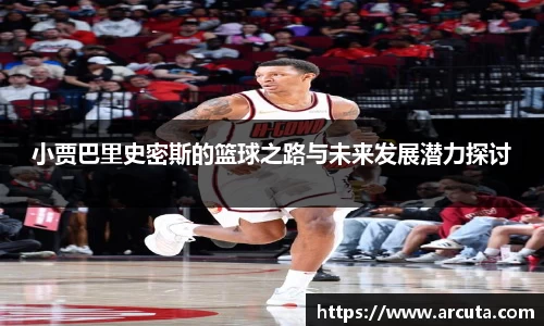 小贾巴里史密斯的篮球之路与未来发展潜力探讨