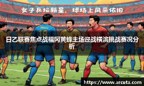 日乙联赛焦点战福冈黄蜂主场迎战横滨挑战赛况分析