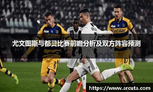 尤文图斯与都灵比赛前瞻分析及双方阵容预测