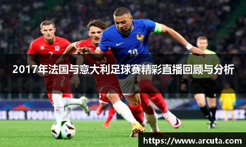 2017年法国与意大利足球赛精彩直播回顾与分析
