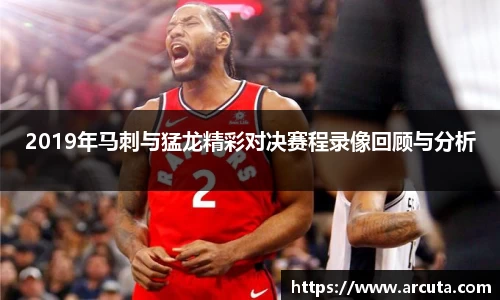 2019年马刺与猛龙精彩对决赛程录像回顾与分析