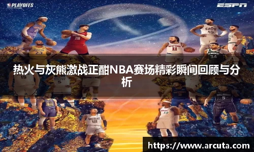 热火与灰熊激战正酣NBA赛场精彩瞬间回顾与分析