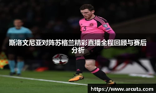 斯洛文尼亚对阵苏格兰精彩直播全程回顾与赛后分析