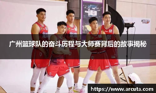 广州篮球队的奋斗历程与大师赛背后的故事揭秘