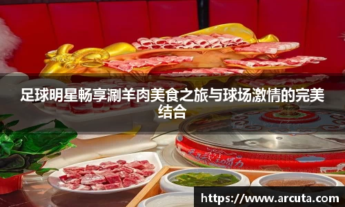 足球明星畅享涮羊肉美食之旅与球场激情的完美结合