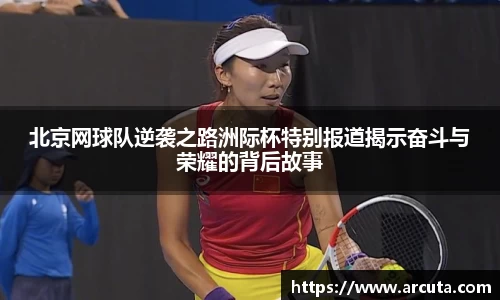 北京网球队逆袭之路洲际杯特别报道揭示奋斗与荣耀的背后故事