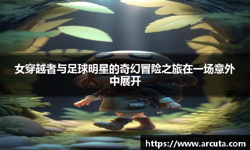 女穿越者与足球明星的奇幻冒险之旅在一场意外中展开