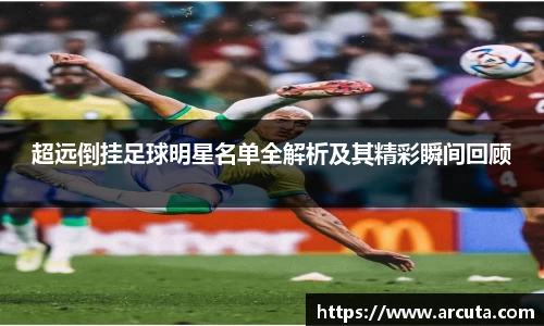 超远倒挂足球明星名单全解析及其精彩瞬间回顾