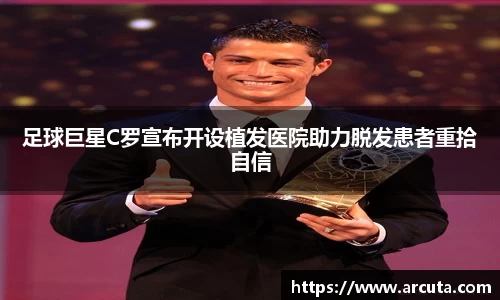 足球巨星C罗宣布开设植发医院助力脱发患者重拾自信