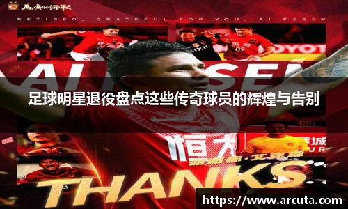 足球明星退役盘点这些传奇球员的辉煌与告别