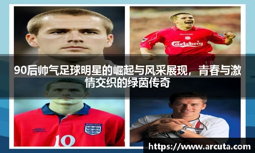 90后帅气足球明星的崛起与风采展现，青春与激情交织的绿茵传奇